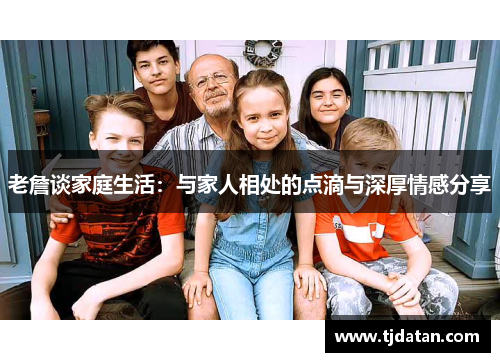 老詹谈家庭生活：与家人相处的点滴与深厚情感分享