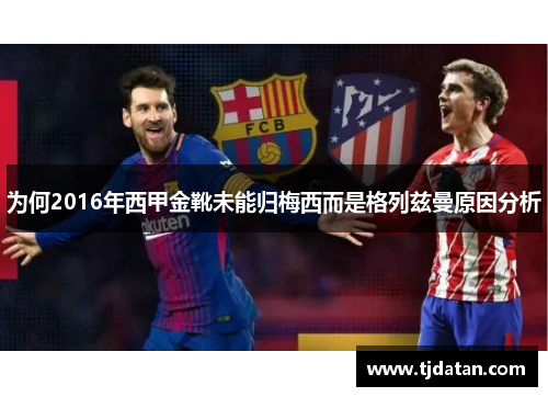 为何2016年西甲金靴未能归梅西而是格列兹曼原因分析 为何2016年西甲金靴未能归梅西而是格列兹曼原因分析