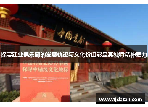 探寻建业俱乐部的发展轨迹与文化价值彰显其独特精神魅力 探寻建业俱乐部的发展轨迹与文化价值彰显其独特精神魅力