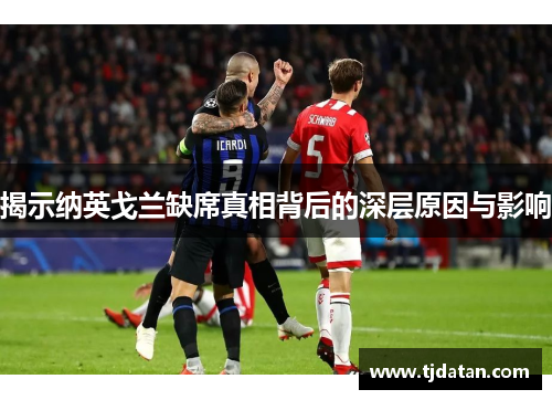 揭示纳英戈兰缺席真相背后的深层原因与影响 揭示纳英戈兰缺席真相背后的深层原因与影响