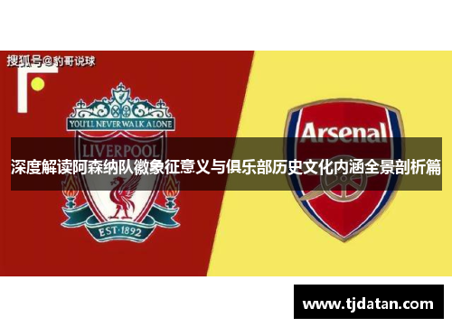 深度解读阿森纳队徽象征意义与俱乐部历史文化内涵全景剖析篇